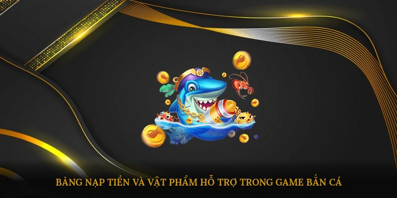 Bảng nạp tiền và vật phẩm hỗ trợ trong game bắn cá