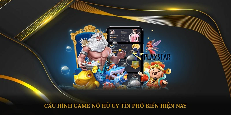 Cấu hình game nổ hũ uy tín phổ biến hiện nay