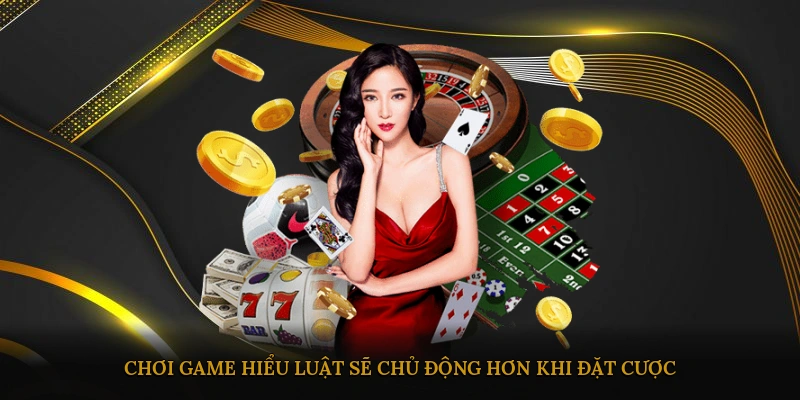 Chơi game hiểu luật sẽ chủ động hơn khi đặt cược