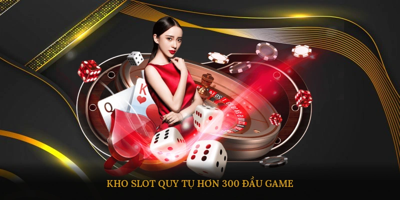 Kho slot quy tụ hơn 300 đầu game