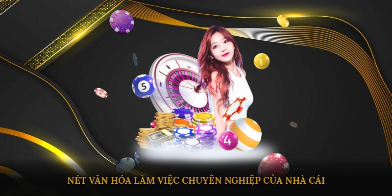 Nét văn hóa làm việc chuyên nghiệp của nhà cái