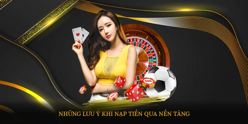 Những lưu ý khi nạp tiền qua nền tảng