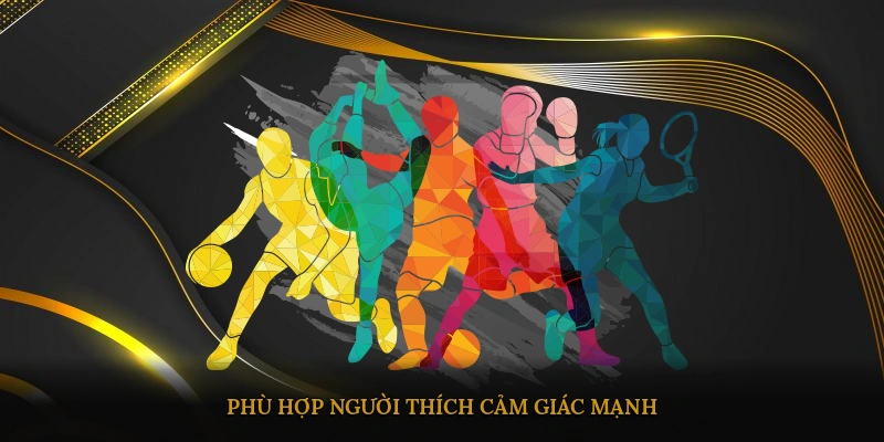 Phù hợp người thích cảm giác mạnh, ít phụ thuộc may rủi