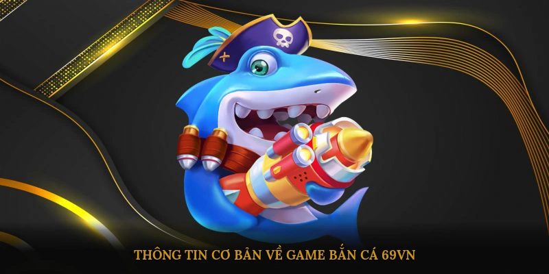Thông tin cơ bản về game bắn cá 69VN