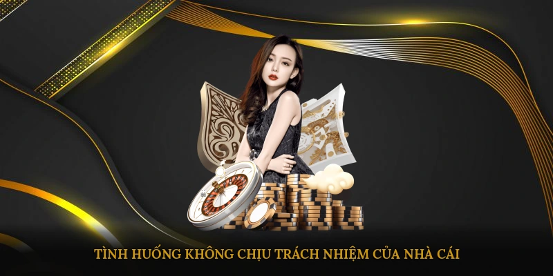 Tình huống không chịu trách nhiệm của nhà cái
