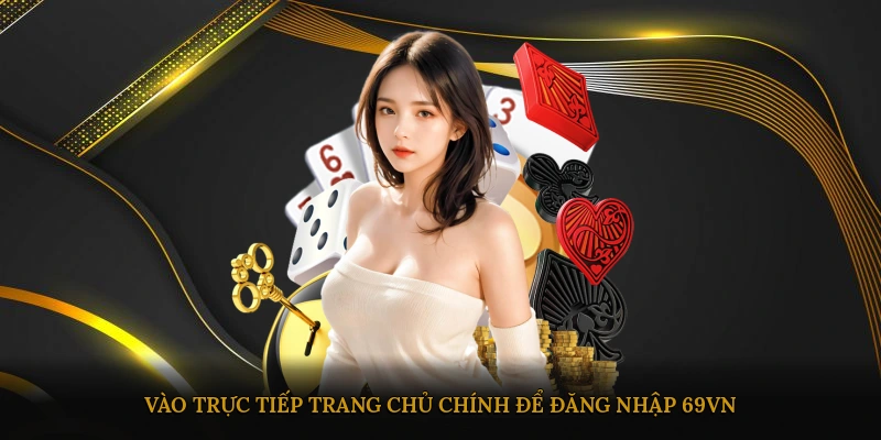Vào trực tiếp trang chủ chính để đăng nhập 69VN